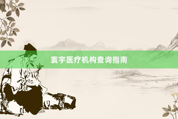 寰宇医疗机构查询指南