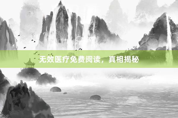 无效医疗免费阅读，真相揭秘