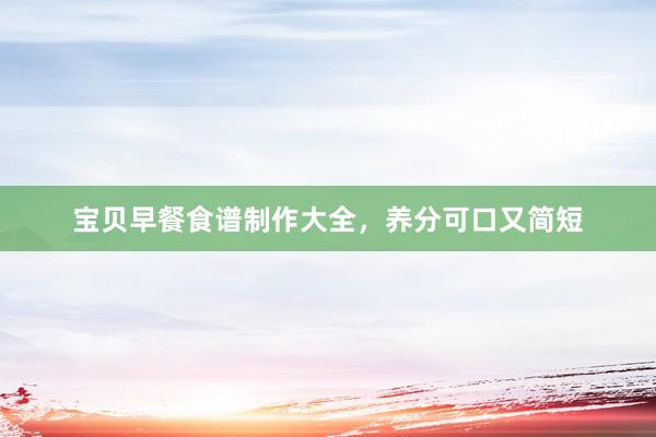 宝贝早餐食谱制作大全，养分可口又简短