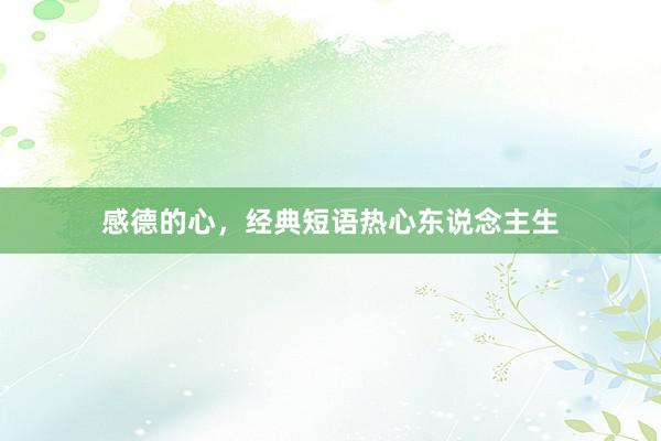 感德的心，经典短语热心东说念主生